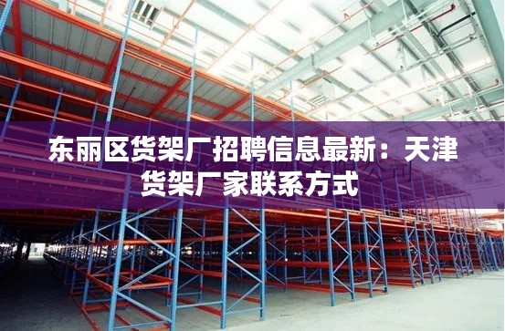 東麗區貨架廠招聘信息最新:天津貨架廠家聯系方式