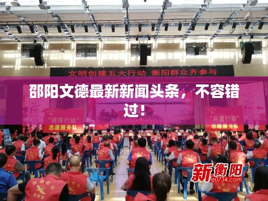 邵陽文德最新新聞頭條,不容錯過!