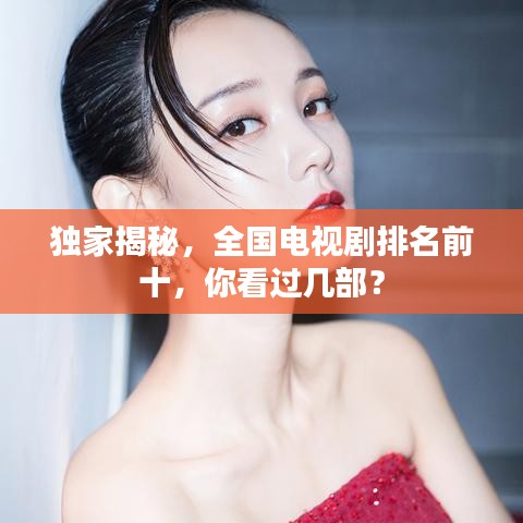 獨家揭秘，全國電視劇排名前十，你看過幾部？