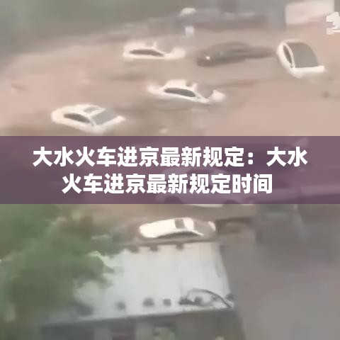 大水火車進京最新規定:大水火車進京最新規定時間