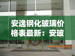 安逸鋼化玻璃價格表最新：安玻鋼化玻璃有限公司 