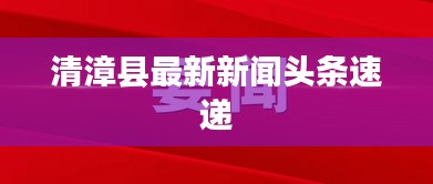 清漳縣最新新聞?lì)^條速遞