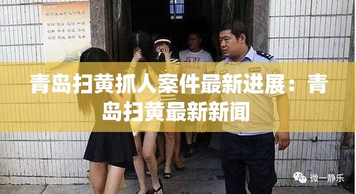 青島掃黃抓人案件最新進展:青島掃黃最新新聞