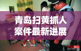青島掃黃抓人案件最新進展:青島掃黃最新新聞