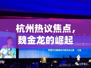 杭州熱議焦點(diǎn),魏金龍的崛起與深遠(yuǎn)影響力