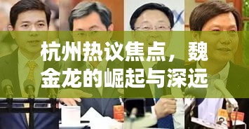 杭州熱議焦點,魏金龍的崛起與深遠影響力