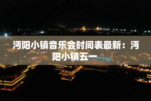沔陽小鎮音樂會時間表最新：沔陽小鎮五一 