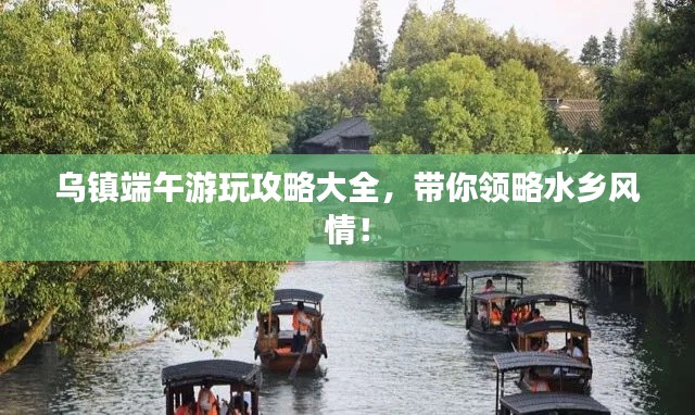 烏鎮(zhèn)端午游玩攻略大全,帶你領(lǐng)略水鄉(xiāng)風(fēng)情!