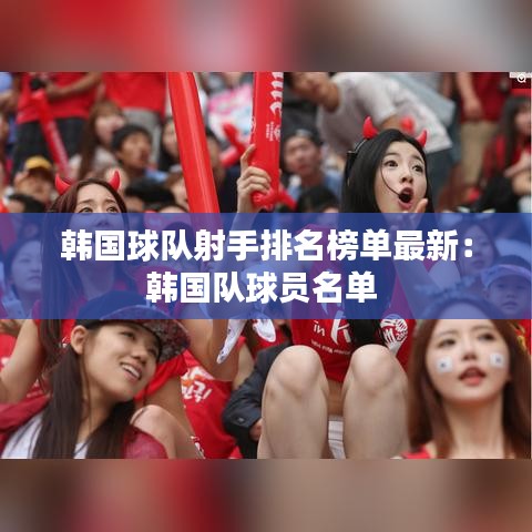 韓國球隊射手排名榜單最新:韓國隊球員名單