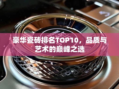 豪華瓷磚排名TOP10,品質與藝術的巔峰之選