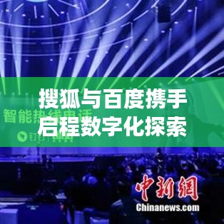 搜狐與百度攜手啟程數字化探索之旅,創新共贏,共創未來!