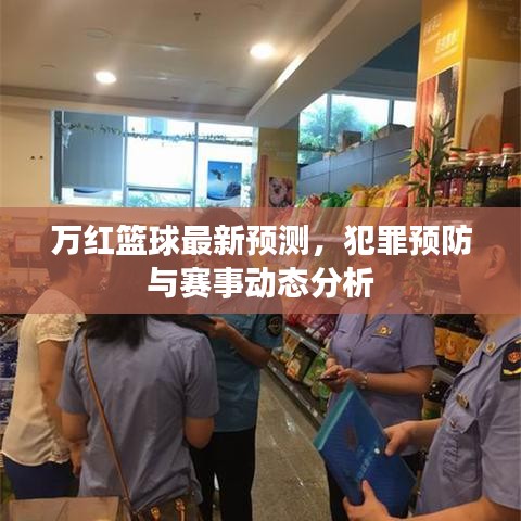 萬(wàn)紅籃球最新預(yù)測(cè)，犯罪預(yù)防與賽事動(dòng)態(tài)分析