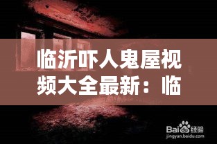 臨沂嚇人鬼屋視頻大全最新:臨沂鬼片