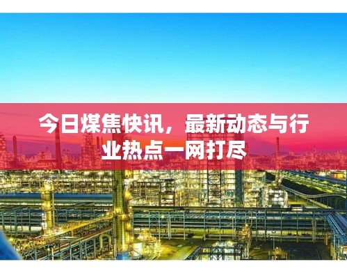 今日煤焦快訊,最新動態與行業熱點一網打盡