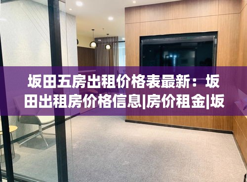 坂田五房出租價格表最新:坂田出租房價格信息|房價租金|坂田房產網
