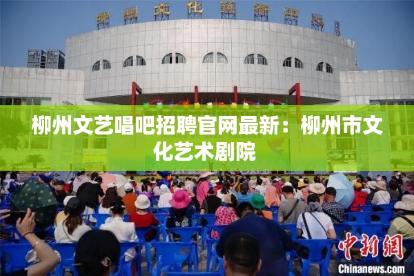 柳州文藝唱吧招聘官網最新:柳州市文化藝術劇院