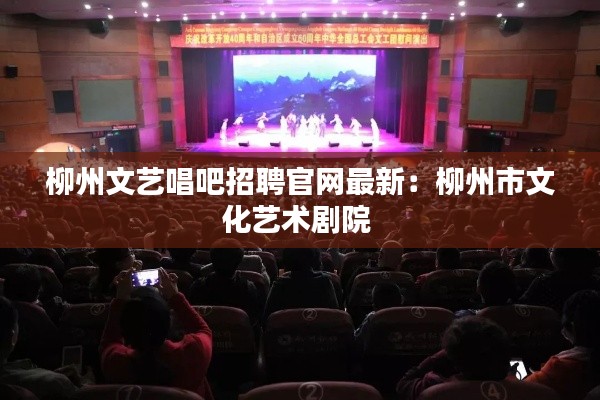 柳州文藝唱吧招聘官網(wǎng)最新:柳州市文化藝術(shù)劇院