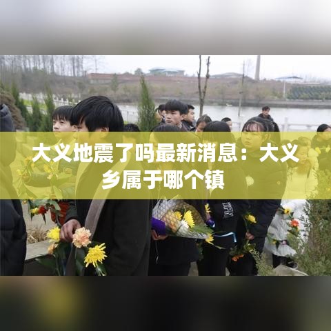 大義地震了嗎最新消息:大義鄉(xiāng)屬于哪個(gè)鎮(zhèn)