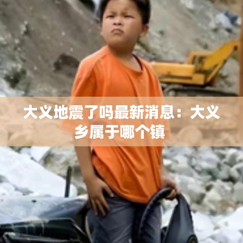 大義地震了嗎最新消息:大義鄉(xiāng)屬于哪個(gè)鎮(zhèn)