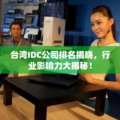 臺灣IDC公司排名揭曉,行業影響力大揭秘!