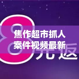焦作超市抓人案件視頻最新:焦作超市轉(zhuǎn)讓最新信息