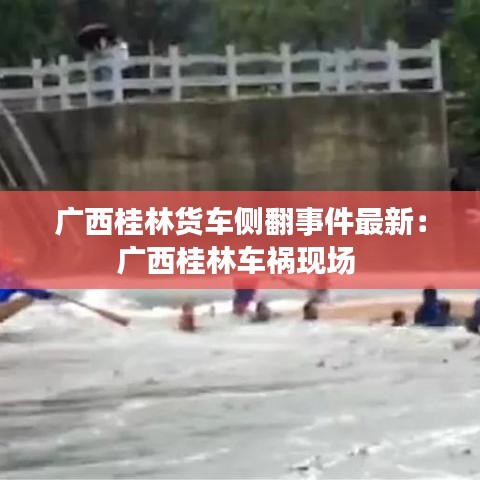 廣西桂林貨車側翻事件最新：廣西桂林車禍現場 