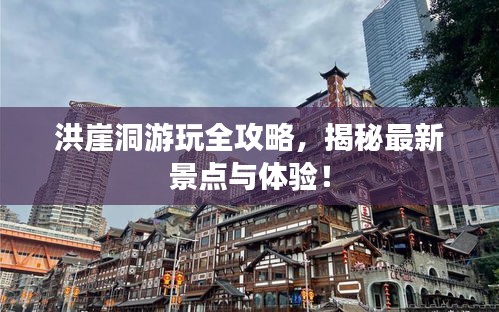 洪崖洞游玩全攻略,揭秘最新景點與體驗!