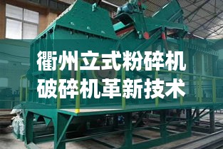 衢州立式粉碎機(jī)破碎機(jī)革新技術(shù),效率飆升的最新設(shè)備