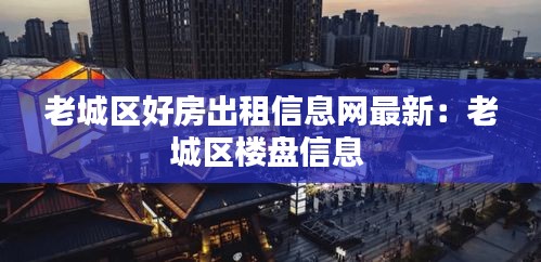 老城區好房出租信息網最新:老城區樓盤信息