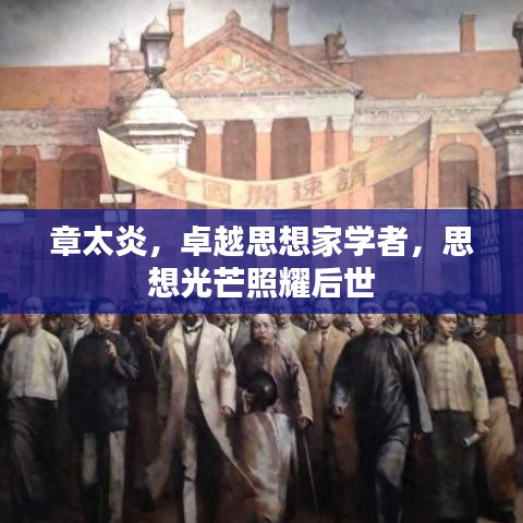 章太炎,卓越思想家學(xué)者,思想光芒照耀后世