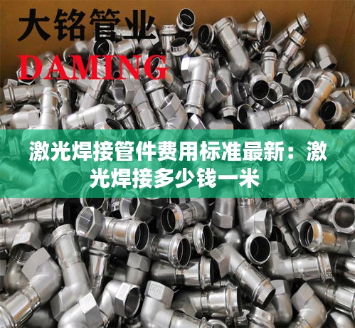 激光焊接管件費用標(biāo)準(zhǔn)最新：激光焊接多少錢一米 