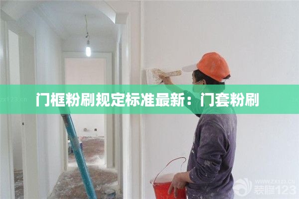門框粉刷規(guī)定標(biāo)準(zhǔn)最新:門套粉刷