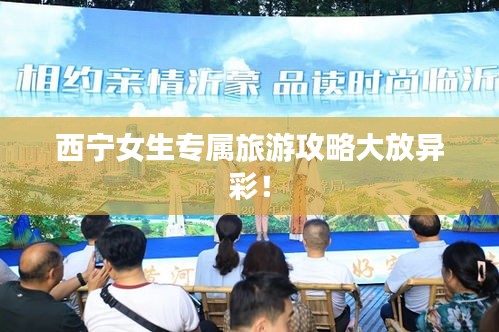 西寧女生專屬旅游攻略大放異彩!