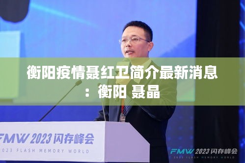 衡陽疫情聶紅衛(wèi)簡介最新消息:衡陽 聶晶