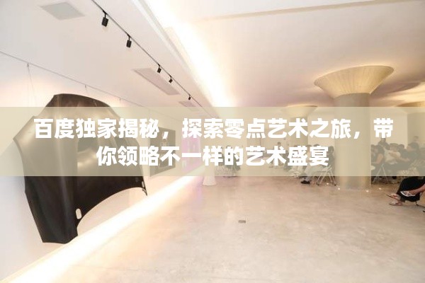 百度獨家揭秘,探索零點藝術之旅,帶你領略不一樣的藝術盛宴