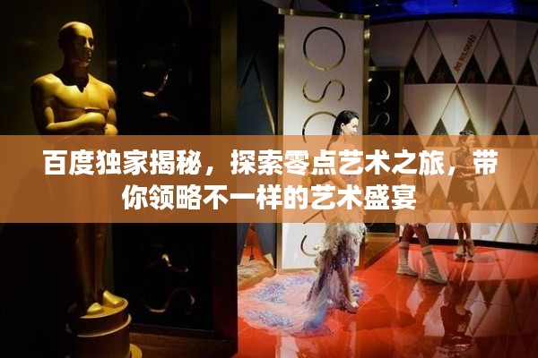 百度獨家揭秘,探索零點藝術之旅,帶你領略不一樣的藝術盛宴