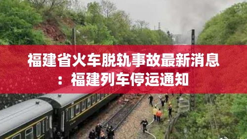福建省火車脫軌事故最新消息:福建列車停運通知