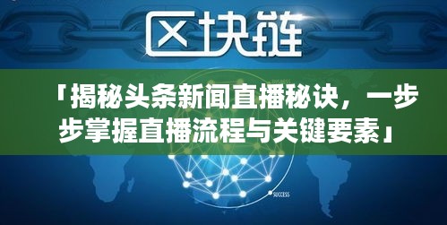 「揭秘頭條新聞直播秘訣,一步步掌握直播流程與關(guān)鍵要素」