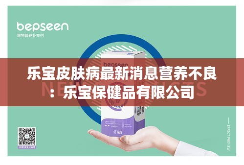 樂寶皮膚病最新消息營養不良:樂寶保健品有限公司