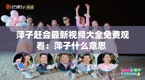 萍子趕會最新視頻大全免費觀看:萍子什么意思