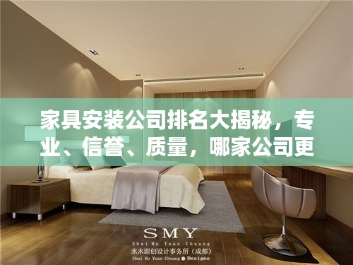家具安裝公司排名大揭秘，專業、信譽、質量，哪家公司更勝一籌？