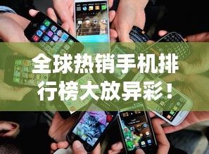 全球熱銷手機排行榜大放異彩!這些手機為何成為市場寵兒?