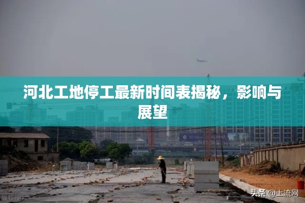 河北工地停工最新時間表揭秘，影響與展望