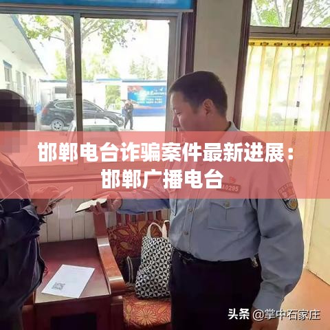 邯鄲電臺詐騙案件最新進展:邯鄲廣播電臺