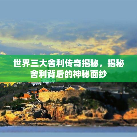 世界三大舍利傳奇揭秘,揭秘舍利背后的神秘面紗