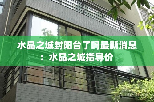 水晶之城封陽臺了嗎最新消息:水晶之城指導(dǎo)價(jià)