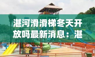 湛河滑滑梯冬天開放嗎最新消息:湛河在哪兒