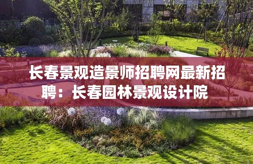 長(zhǎng)春景觀造景師招聘網(wǎng)最新招聘:長(zhǎng)春園林景觀設(shè)計(jì)院