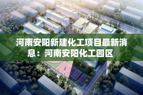 河南安陽新建化工項目最新消息:河南安陽化工園區