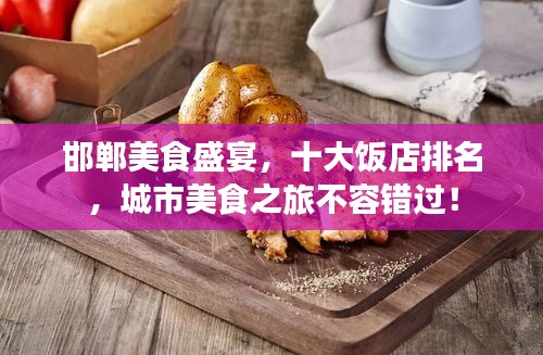 邯鄲美食盛宴,十大飯店排名,城市美食之旅不容錯過!